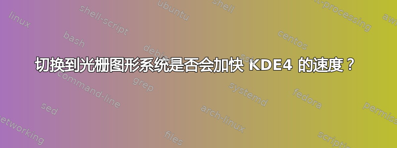 切换到光栅图形系统是否会加快 KDE4 的速度？