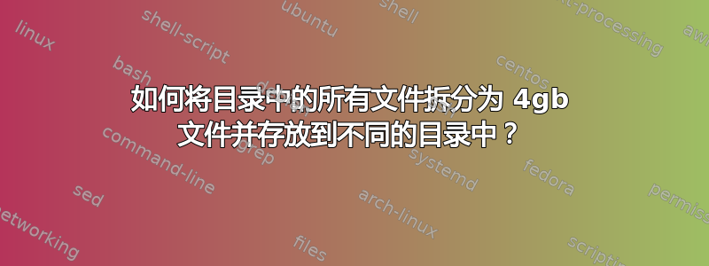 如何将目录中的所有文件拆分为 4gb 文件并存放到不同的目录中？