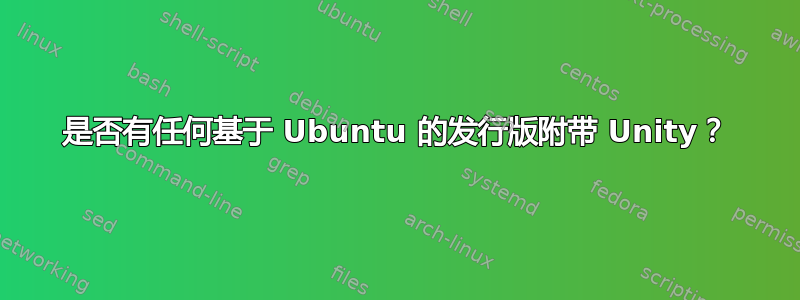 是否有任何基于 Ubuntu 的发行版附带 Unity？