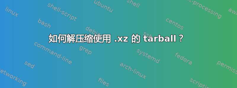 如何解压缩使用 .xz 的 tarball？