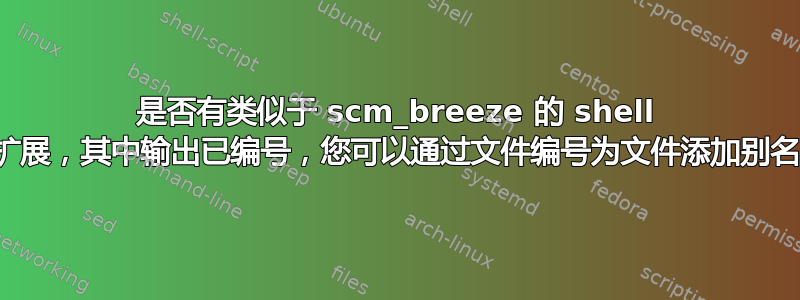 是否有类似于 scm_breeze 的 shell 扩展，其中输出已编号，您可以通过文件编号为文件添加别名