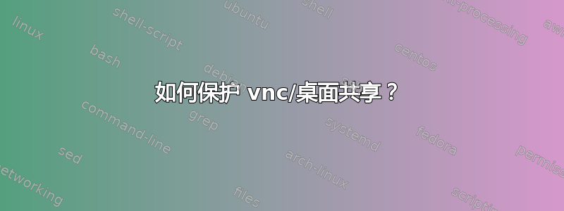 如何保护 vnc/桌面共享？