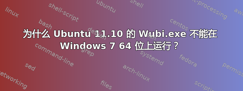 为什么 Ubuntu 11.10 的 Wubi.exe 不能在 Windows 7 64 位上运行？