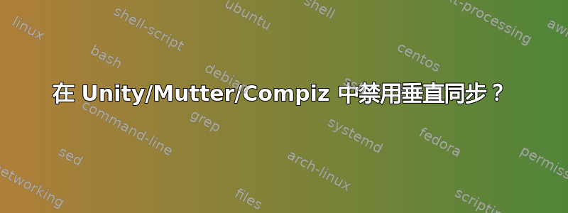 在 Unity/Mutter/Compiz 中禁用垂直同步？