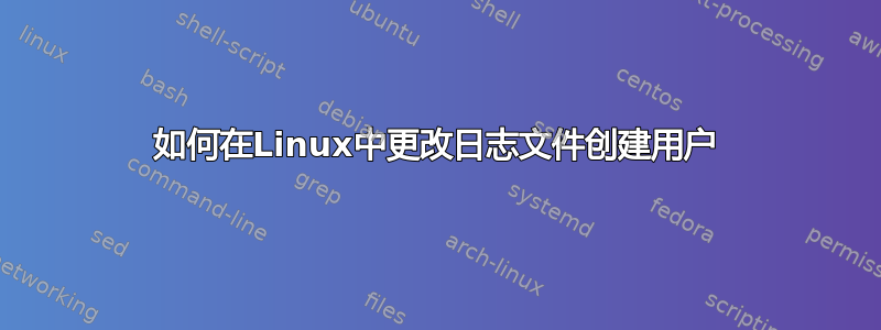 如何在Linux中更改日志文件创建用户