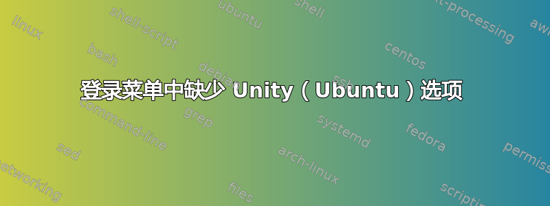 登录菜单中缺少 Unity（Ubuntu）选项