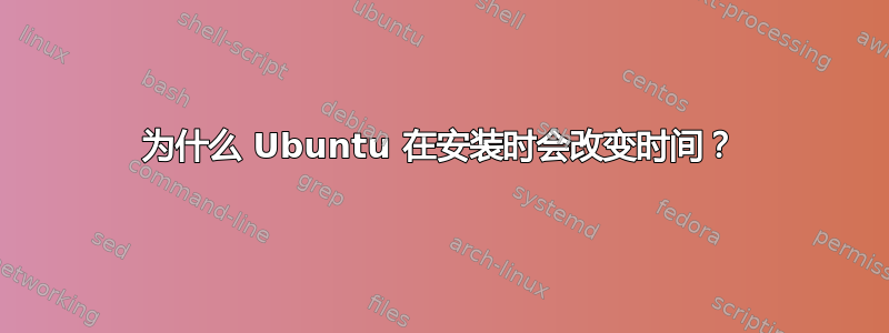 为什么 Ubuntu 在安装时会改变时间？