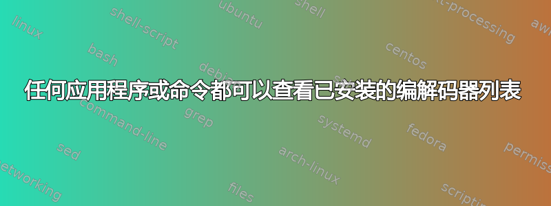 任何应用程序或命令都可以查看已安装的编解码器列表