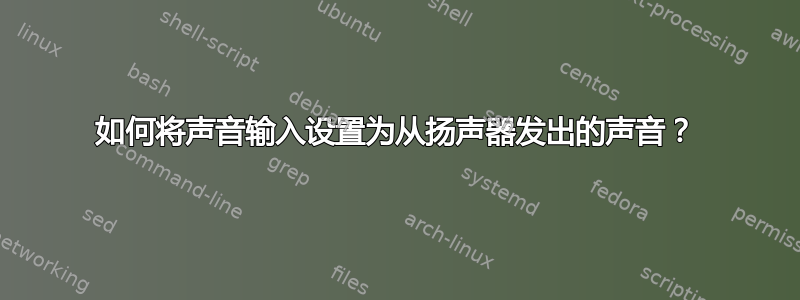 如何将声音输入设置为从扬声器发出的声音？