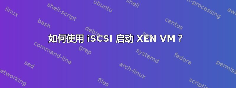 如何使用 iSCSI 启动 XEN VM？