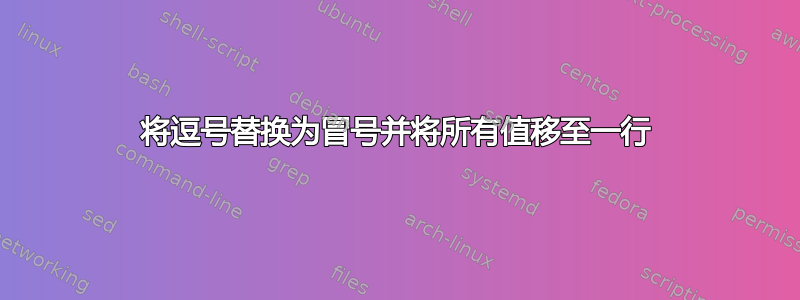 将逗号替换为冒号并将所有值移至一行