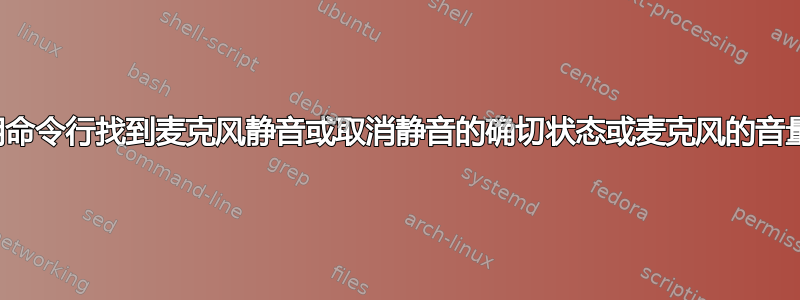 如何使用命令行找到麦克风静音或取消静音的确切状态或麦克风的音量级别？