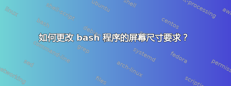 如何更改 bash 程序的屏幕尺寸要求？