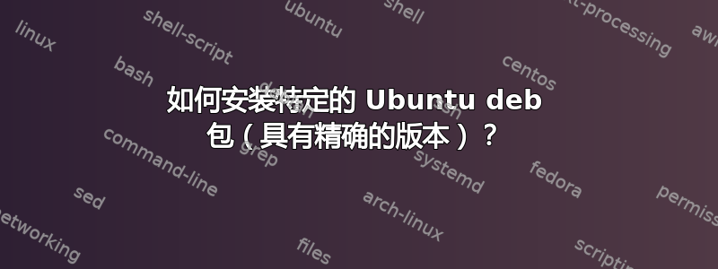 如何安装特定的 Ubuntu deb 包（具有精确的版本）？