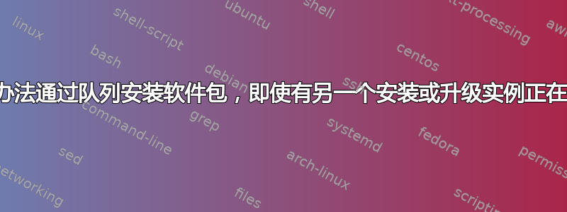 有没有办法通过队列安装软件包，即使有另一个安装或升级实例正在运行？