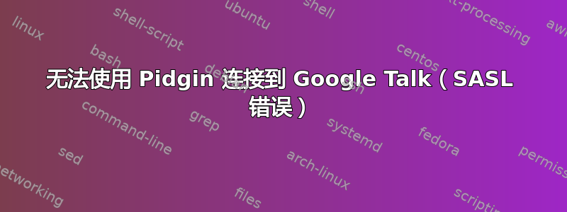 无法使用 Pidgin 连接到 Google Talk（SASL 错误）