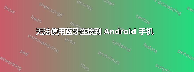 无法使用蓝牙连接到 Android 手机 