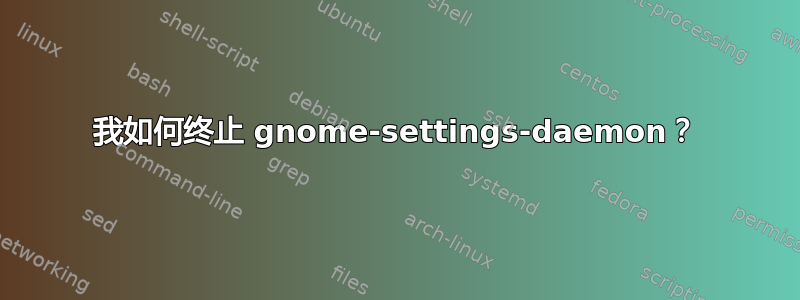 我如何终止 gnome-settings-daemon？