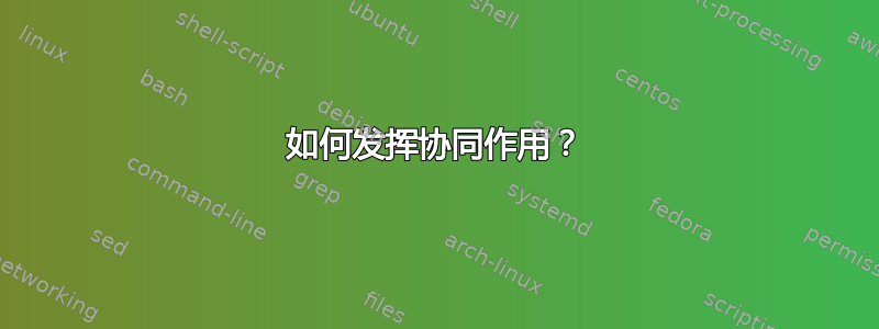 如何发挥协同作用？