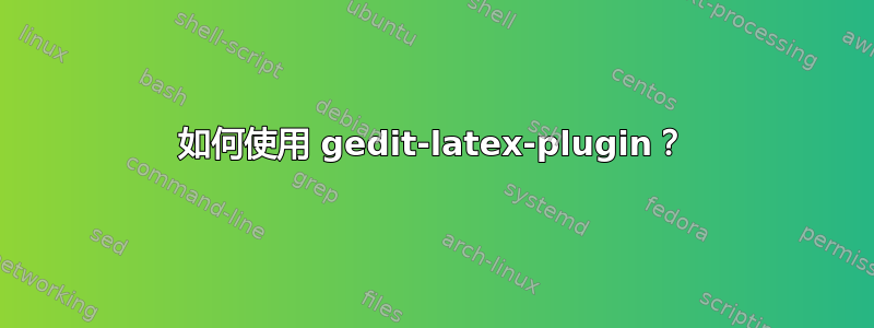 如何使用 gedit-latex-plugin？