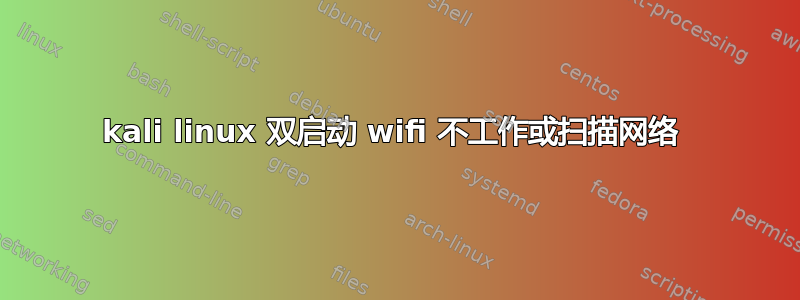 kali linux 双启动 wifi 不工作或扫描网络 