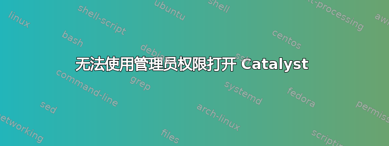 无法使用管理员权限打开 Catalyst