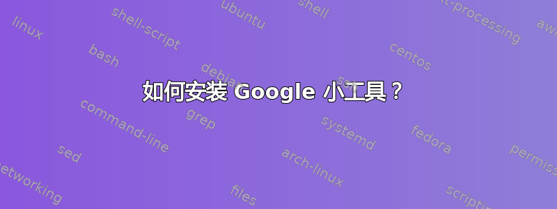 如何安装 Google 小工具？