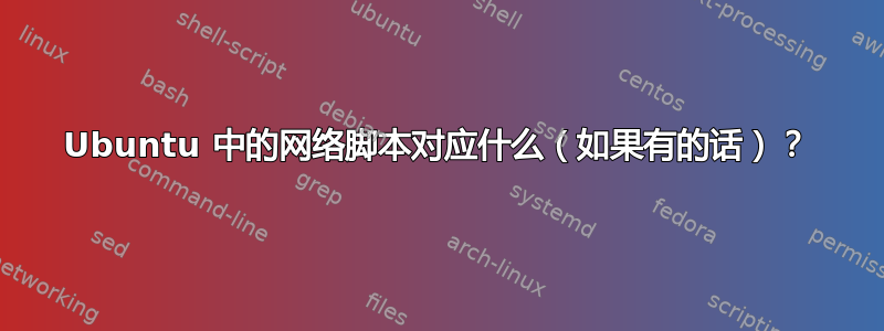 Ubuntu 中的网络脚本对应什么（如果有的话）？