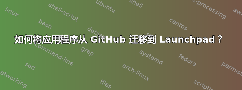 如何将应用程序从 GitHub 迁移到 Launchpad？