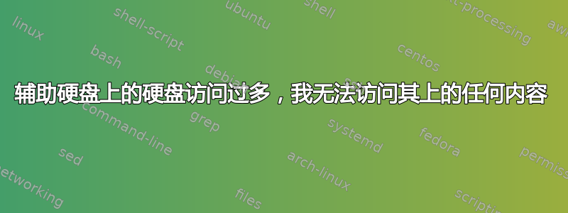 辅助硬盘上的硬盘访问过多，我无法访问其上的任何内容