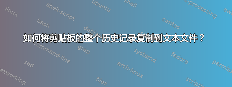 如何将剪贴板的整个历史记录复制到文本文件？