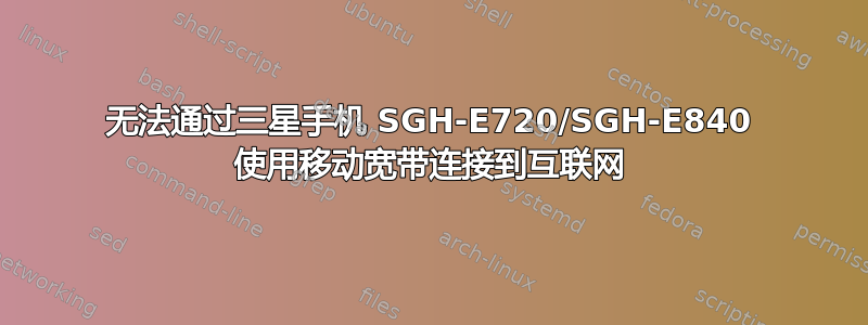 无法通过三星手机 SGH-E720/SGH-E840 使用移动宽带连接到互联网