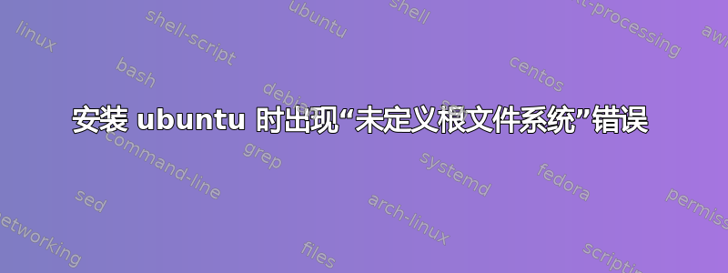 安装 ubuntu 时出现“未定义根文件系统”错误