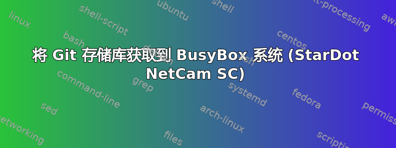 将 Git 存储库获取到 BusyBox 系统 (StarDot NetCam SC)