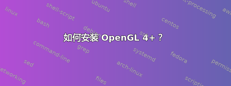 如何安装 OpenGL 4+？