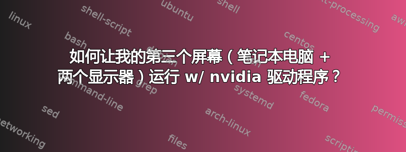 如何让我的第三个屏幕（笔记本电脑 + 两个显示器）运行 w/ nvidia 驱动程序？