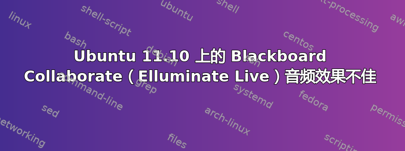 Ubuntu 11.10 上的 Blackboard Collaborate（Elluminate Live）音频效果不佳