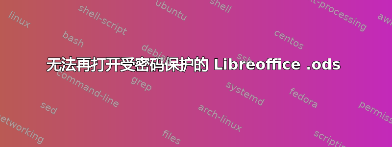 无法再打开受密码保护的 Libreoffice .ods