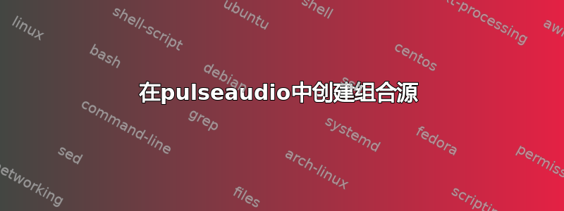 在pulseaudio中创建组合源