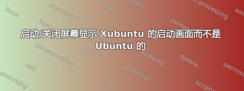 启动/关闭屏幕显示 Xubuntu 的启动画面而不是 Ubuntu 的