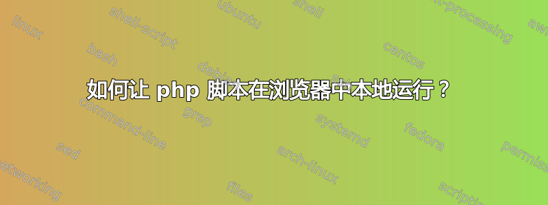 如何让 php 脚本在浏览器中本地运行？