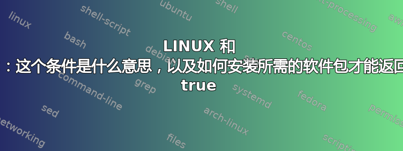 LINUX 和 C：这个条件是什么意思，以及如何安装所需的软件包才能返回 true