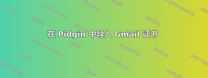 在 Pidgin 中导入 Gmail 证书