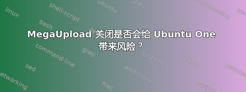 MegaUpload 关闭是否会给 Ubuntu One 带来风险？