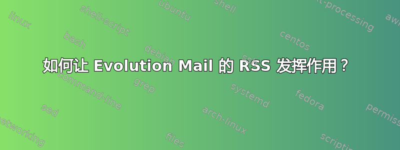 如何让 Evolution Mail 的 RSS 发挥作用？