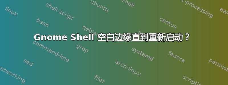 Gnome Shell 空白边缘直到重新启动？