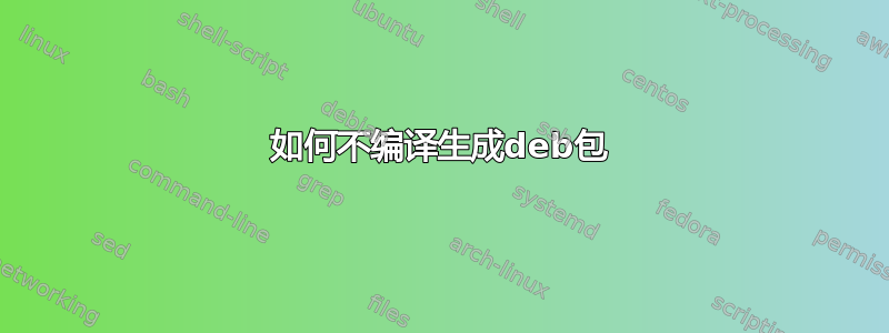 如何不编译生成deb包