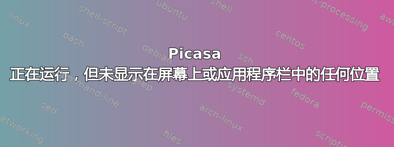 Picasa 正在运行，但未显示在屏幕上或应用程序栏中的任何位置