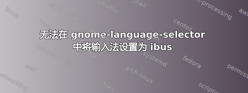 无法在 gnome-language-selector 中将输入法设置为 ibus