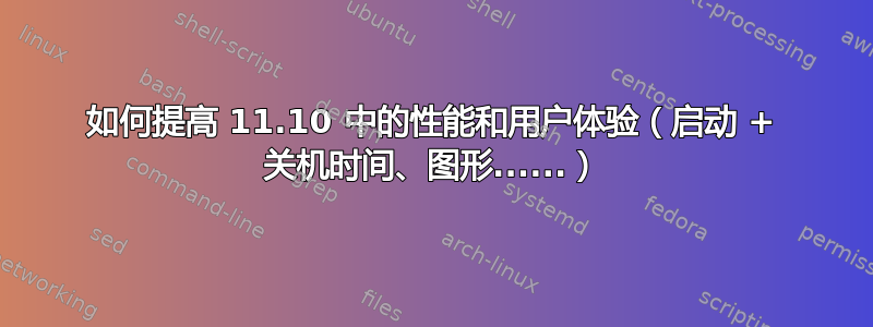 如何提高 11.10 中的性能和用户体验（启动 + 关机时间、图形......）